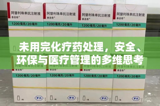 渭南未用完化疗药处理，安全、环保与医疗管理的多维思考