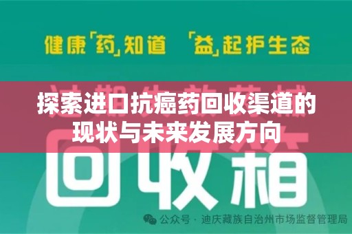渭南探索进口抗癌药回收渠道的现状与未来发展方向