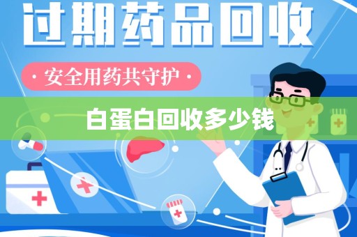 渭南白蛋白回收多少钱