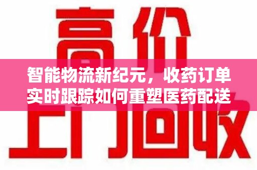 渭南智能物流新纪元，收药订单实时跟踪如何重塑医药配送体验