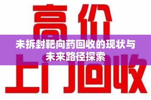 渭南未拆封靶向药回收的现状与未来路径探索