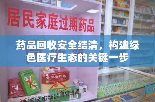 渭南药品回收安全结清，构建绿色医疗生态的关键一步