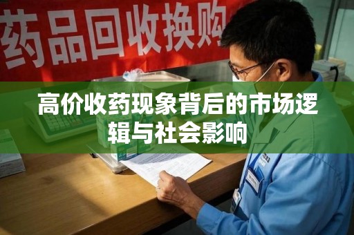 渭南高价收药现象背后的市场逻辑与社会影响