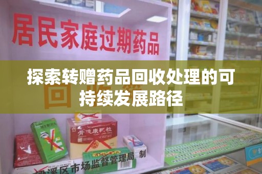 渭南探索转赠药品回收处理的可持续发展路径