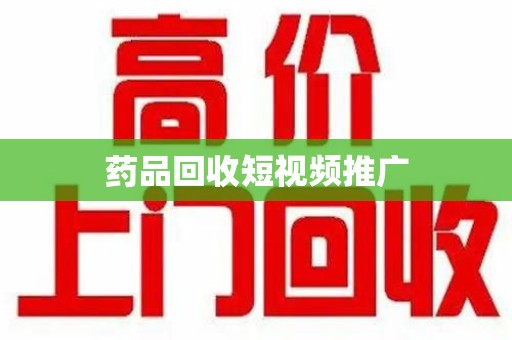 渭南药品回收短视频推广