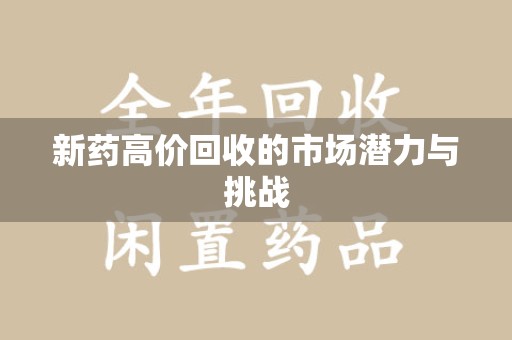 渭南新药高价回收的市场潜力与挑战