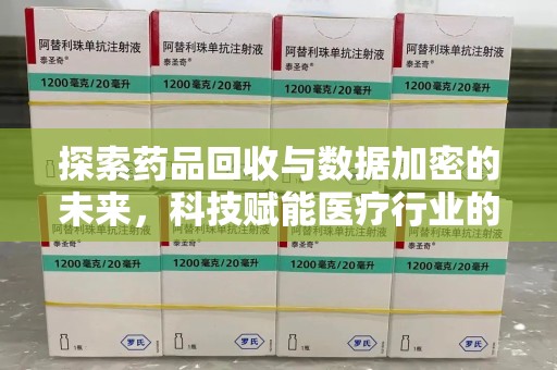 渭南探索药品回收与数据加密的未来，科技赋能医疗行业的新篇章