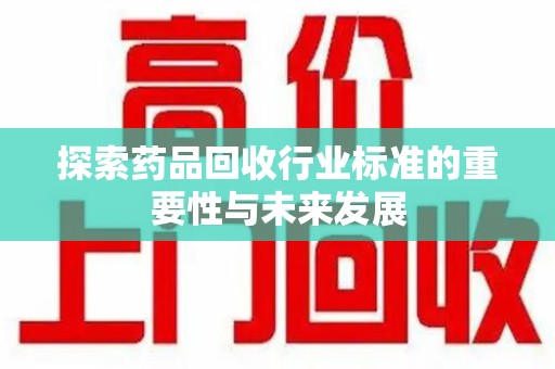 渭南探索药品回收行业标准的重要性与未来发展