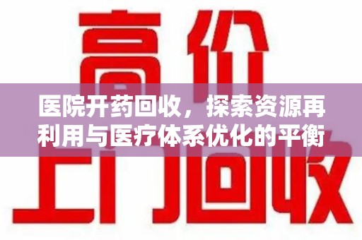 渭南医院开药回收，探索资源再利用与医疗体系优化的平衡点