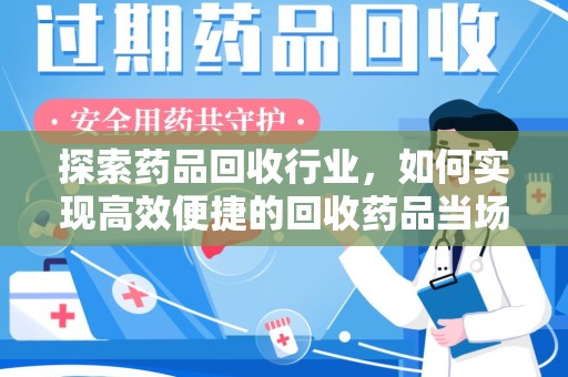 渭南探索药品回收行业，如何实现高效便捷的回收药品当场结款服务