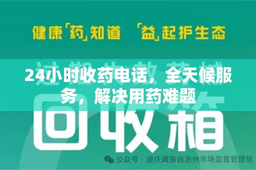 渭南24小时收药电话，全天候服务，解决用药难题