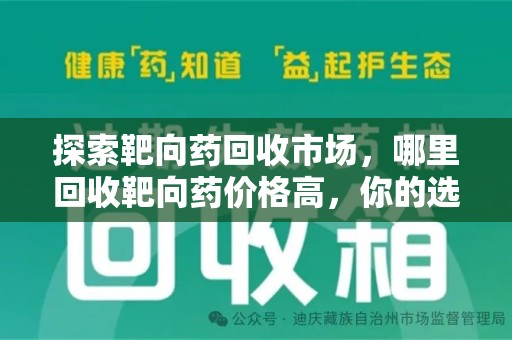 渭南探索靶向药回收市场，哪里回收靶向药价格高，你的选择至关重要