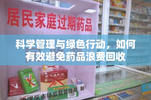 渭南科学管理与绿色行动，如何有效避免药品浪费回收