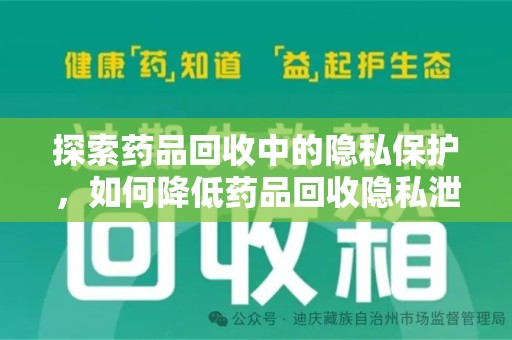 渭南探索药品回收中的隐私保护，如何降低药品回收隐私泄露风险？