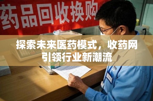 渭南探索未来医药模式，收药网引领行业新潮流