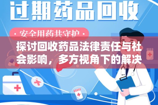 渭南探讨回收药品法律责任与社会影响，多方视角下的解决方案