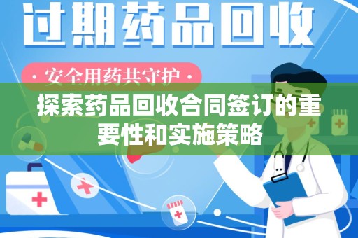 渭南探索药品回收合同签订的重要性和实施策略