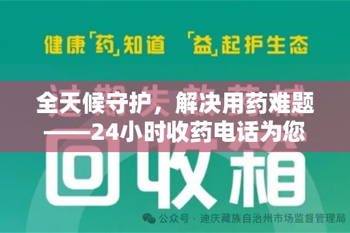 渭南全天候守护，解决用药难题——24小时收药电话为您保驾护航