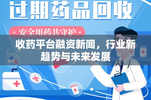 渭南收药平台融资新闻，行业新趋势与未来发展