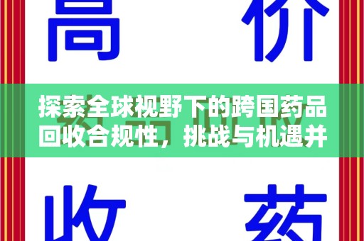 渭南探索全球视野下的跨国药品回收合规性，挑战与机遇并存