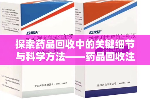 渭南探索药品回收中的关键细节与科学方法——药品回收注意事项