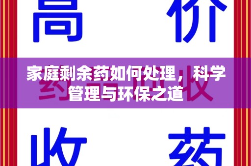 渭南家庭剩余药如何处理，科学管理与环保之道
