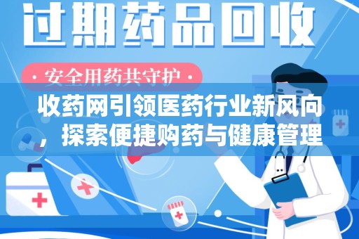 渭南收药网引领医药行业新风向，探索便捷购药与健康管理的未来