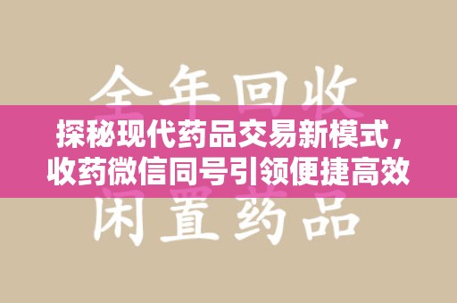 渭南探秘现代药品交易新模式，收药微信同号引领便捷高效新潮流