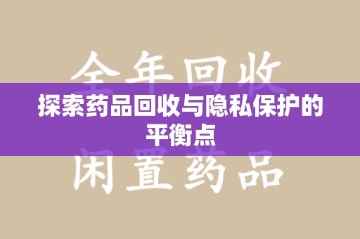 渭南探索药品回收与隐私保护的平衡点