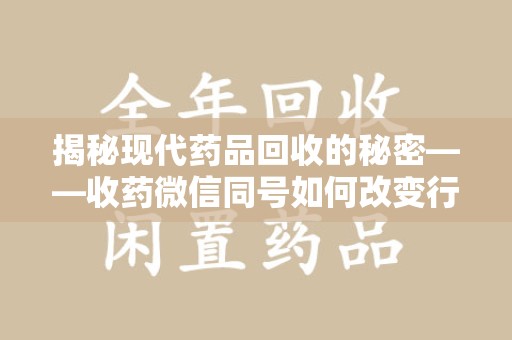 渭南揭秘现代药品回收的秘密——收药微信同号如何改变行业规则