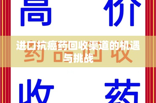 渭南进口抗癌药回收渠道的机遇与挑战