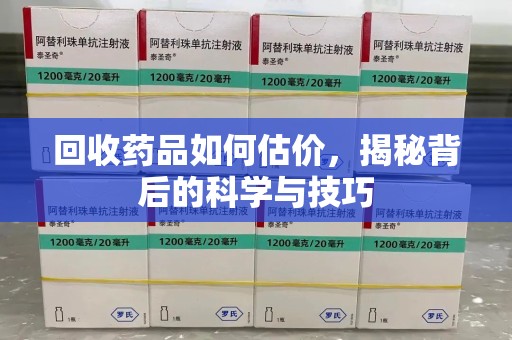 渭南回收药品如何估价，揭秘背后的科学与技巧