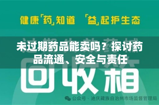 渭南未过期药品能卖吗？探讨药品流通、安全与责任