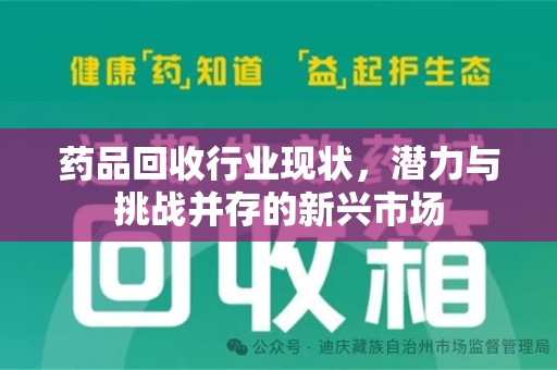 渭南药品回收行业现状，潜力与挑战并存的新兴市场