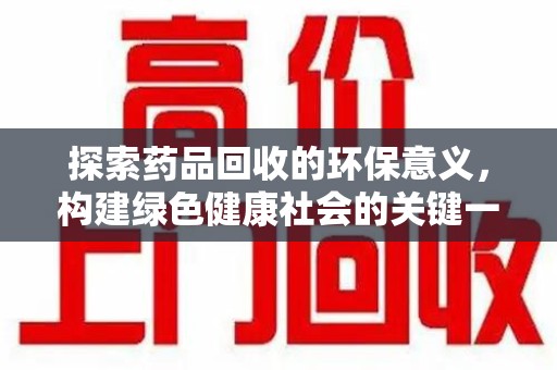 渭南探索药品回收的环保意义，构建绿色健康社会的关键一步