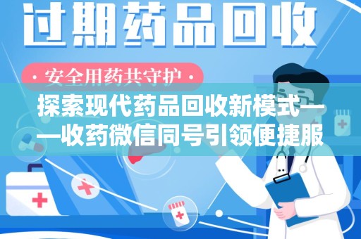 渭南探索现代药品回收新模式——收药微信同号引领便捷服务