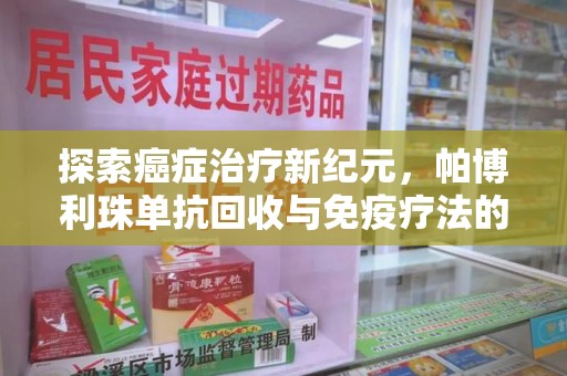 渭南探索癌症治疗新纪元，帕博利珠单抗回收与免疫疗法的未来