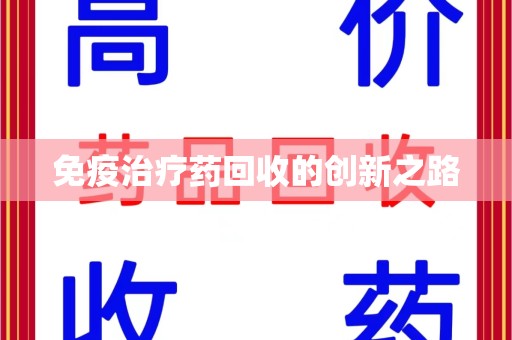 渭南免疫治疗药回收的创新之路