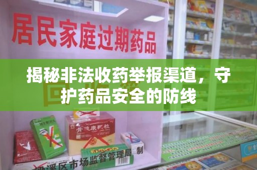 渭南揭秘非法收药举报渠道，守护药品安全的防线