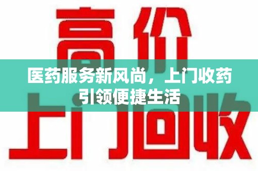 渭南医药服务新风尚，上门收药引领便捷生活