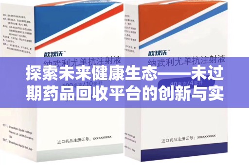 渭南探索未来健康生态——未过期药品回收平台的创新与实践