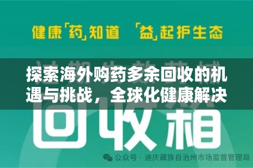 渭南探索海外购药多余回收的机遇与挑战，全球化健康解决方案