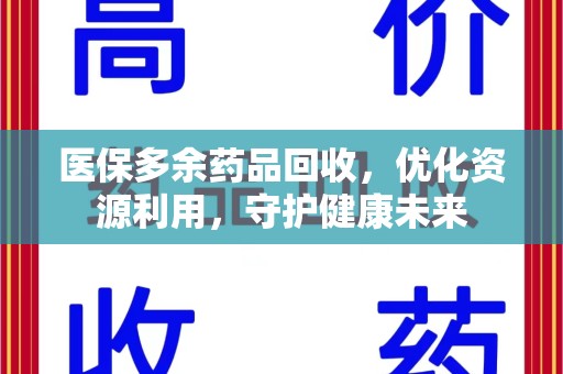 渭南医保多余药品回收，优化资源利用，守护健康未来