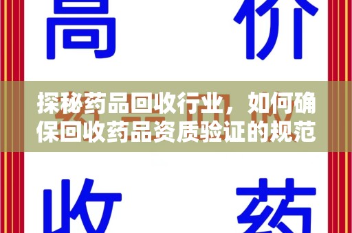 渭南探秘药品回收行业，如何确保回收药品资质验证的规范与安全