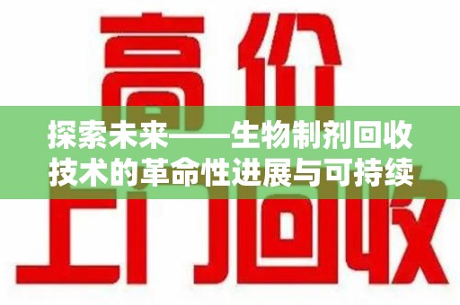 渭南探索未来——生物制剂回收技术的革命性进展与可持续发展