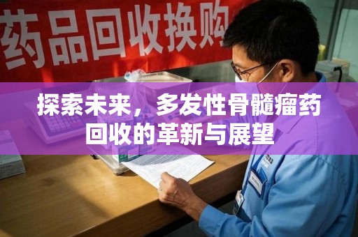 渭南探索未来，多发性骨髓瘤药回收的革新与展望