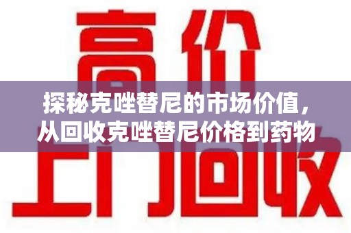 渭南探秘克唑替尼的市场价值，从回收克唑替尼价格到药物再利用的潜力