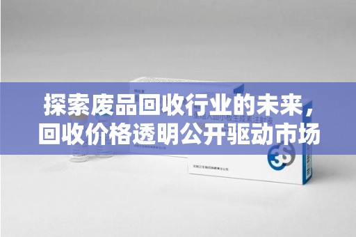 渭南探索废品回收行业的未来，回收价格透明公开驱动市场健康发展
