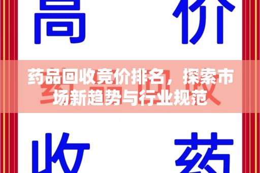 渭南药品回收竞价排名，探索市场新趋势与行业规范