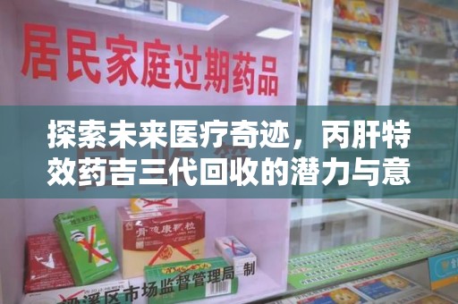 渭南探索未来医疗奇迹，丙肝特效药吉三代回收的潜力与意义